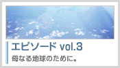 エピソード vol.3：母なる地球のために。