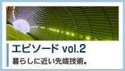 エピソード vol.2：暮らしに近い先端技術。