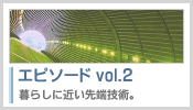 エピソード vol.2：暮らしに近い先端技術。