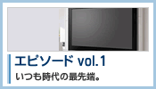 エピソード vol.1：いつも時代の最先端。